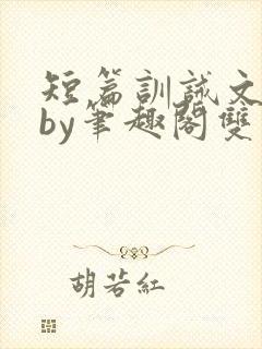 短篇训诫文合集by笔趣阁双男主