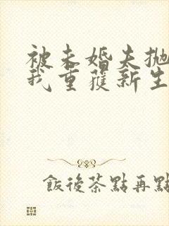 被未婚夫抛弃后我重获新生免费阅读