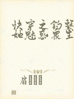 快穿之钓系美人她魅惑众生小说免费看