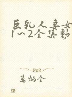 巨乳人妻女教师1～2全集动漫