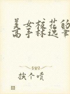 美女校花的贴身高手林逸笔趣阁