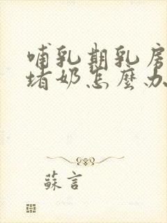 哺乳期乳房胀痛堵奶怎么办