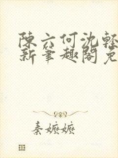 陈六何沈轻舞最新笔趣阁免费下载