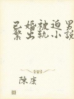 已婚被迫男主频繁出轨小说免费阅读