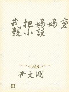 我把妈妈变态调教小说