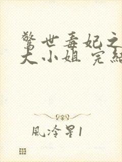 惊世毒妃之轻狂大小姐 完结版