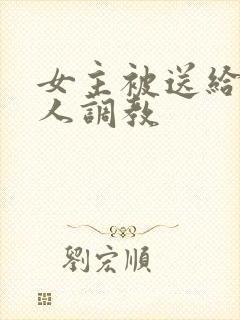 女主被送给很多人调教