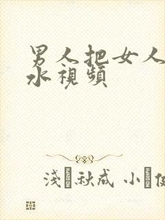 男人把女人操出水视频