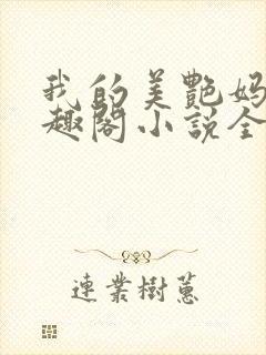 我的美艳妈妈笔趣阁小说全文目录