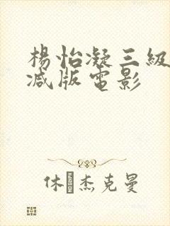 杨怡凝三级无删减版电影