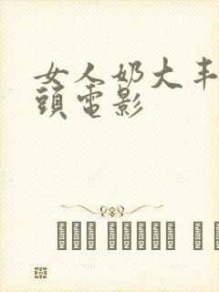 女人奶大丰满奶头电影