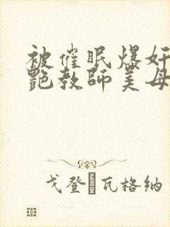 被催眠爆奸的冷艳教师美母封面