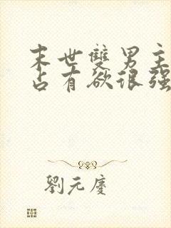 末世双男主病娇占有欲很强