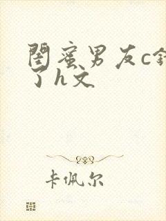 闺蜜男友c错人了h文