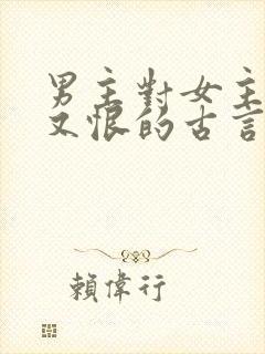 男主对女主又爱又恨的古言