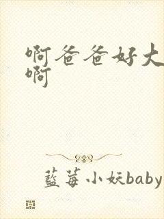 啊爸爸好大好爽啊