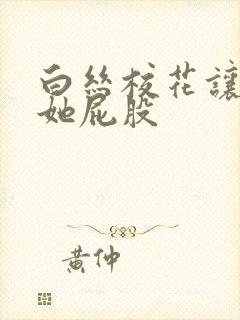 白丝校花让我摸她屁股