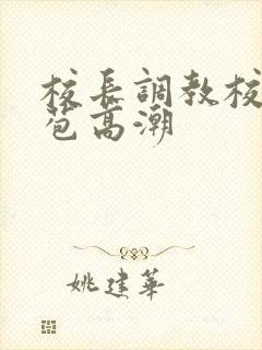 校长调教校花嫩苞高潮