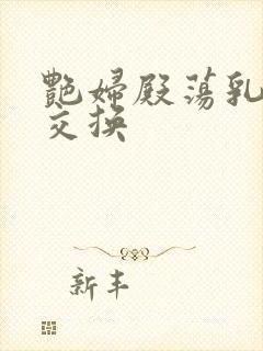 艳妇殿荡乳欲伦交换