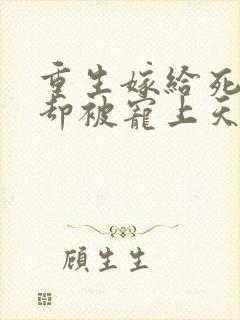 重生嫁给死对头却被宠上天短剧