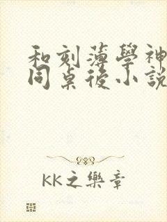 和刻薄学神校草同桌后小说免费阅读