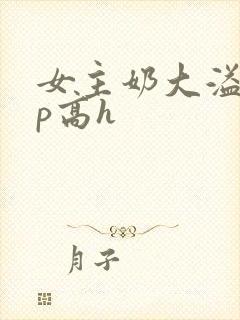 女主奶大溢奶np高h