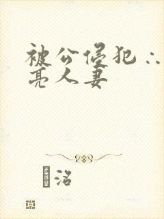 被公侵犯∴的漂亮人妻