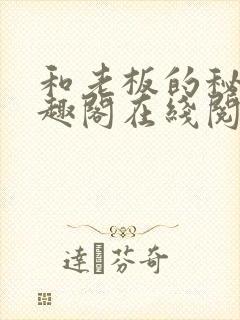 和老板的秘密笔趣阁在线阅读免费