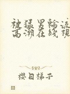 被猛男轮流澡到高潮在线视频封面