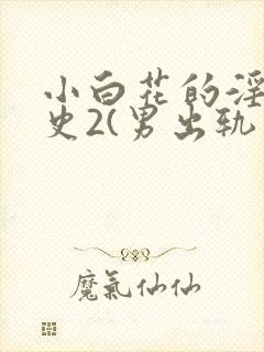 小白花的淫欲情史2(男出轨 高h