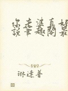 你老婆真好禽小说笔趣阁最新章节更