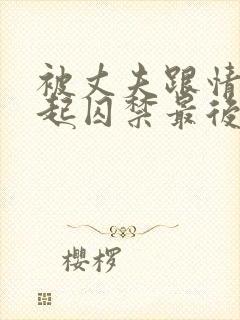 被丈夫跟情敌一起囚禁最后结局小说