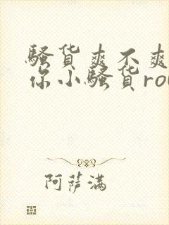 骚货爽不爽干死你小骚货rou