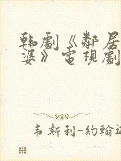 韩剧《邻居的老婆》电视剧中文在线