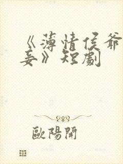 《薄情侯爷痴情妾》短剧