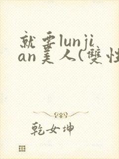 就要lunjian美人(双性合集)
