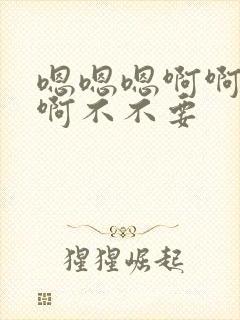 嗯嗯嗯啊啊啊啊啊不不要