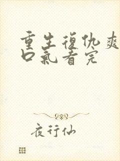 重生复仇爽文一口气看完