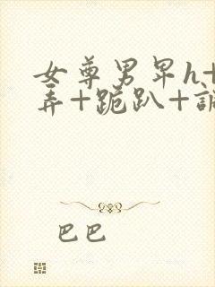 女尊男卑h+玩弄+跪趴+调教封面