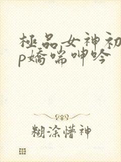 极品女神初尝3p娇喘呻吟封面