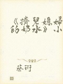 《挤儿媳妇丰满的奶水》小说