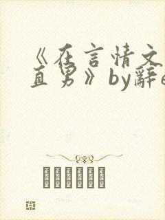 《在言情文里撩直男》by辞e