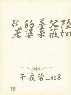 我的养父陆三平老婆采薇txt