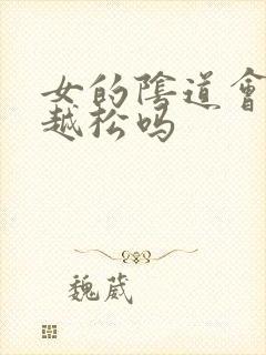 女的阴道会越来越松吗