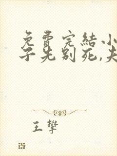 免费完结小说世子先别死,夫人有喜了