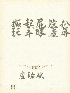 撅起屁股扒开屁玩弄眼羞辱