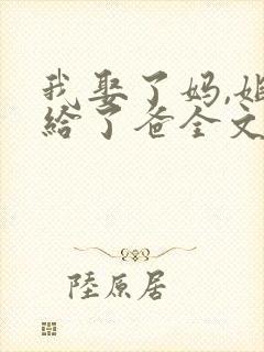 我娶了妈,姐嫁给了爸全文免费阅读小封面