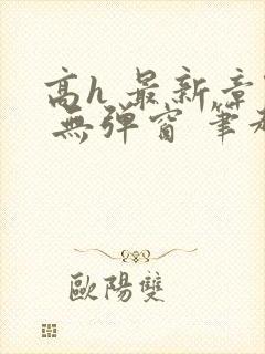 高h 最新章节 无弹窗 笔趣阁