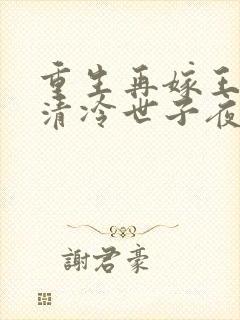 重生再嫁王府,清冷世子夜夜哄全文小说