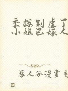 季总别虐了,舒小姐已嫁人温言暖语